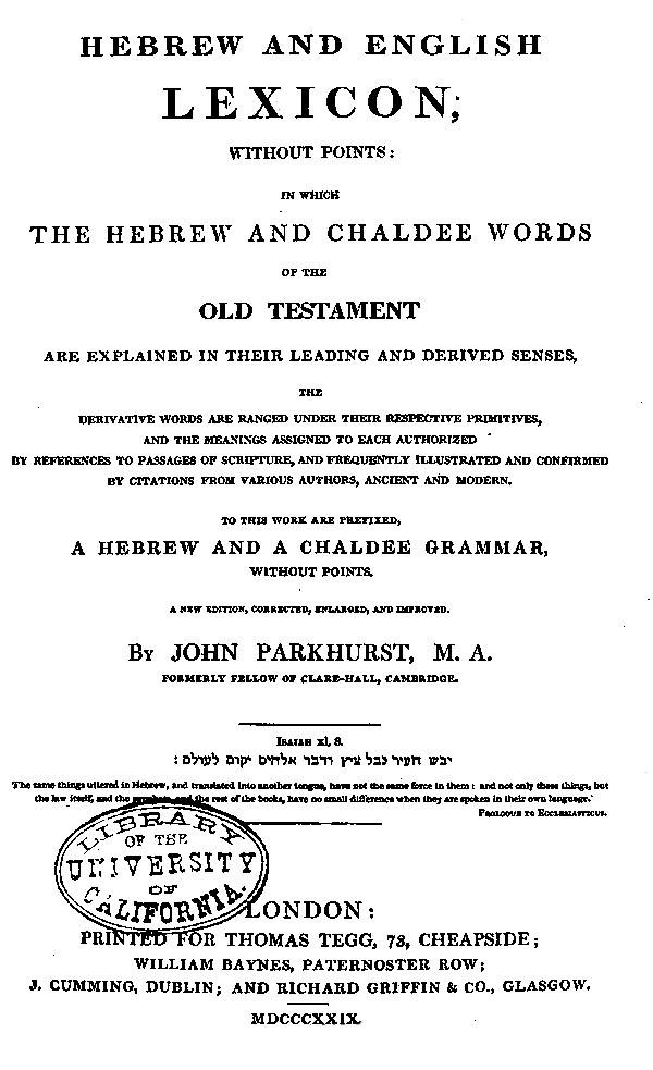 A Hebrew and English lexicon without points:
in which the Hebrew and Chaldee words
of the Old Testament are explained
in their leading and derived senses,
by John Parkhurst. London: Tegg, 1829